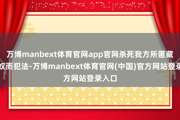 万博manbext体育官网app官网杀死我方所匿藏的官奴而犯法-万博manbext体育官网(中国)官方网站登录入口