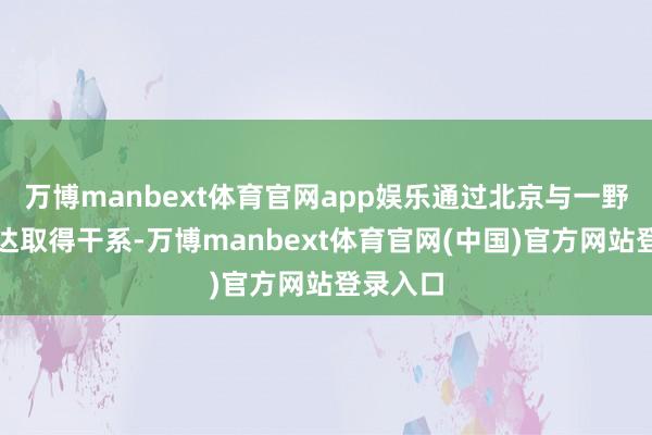 万博manbext体育官网app娱乐通过北京与一野的许光达取得干系-万博manbext体育官网(中国)官方网站登录入口