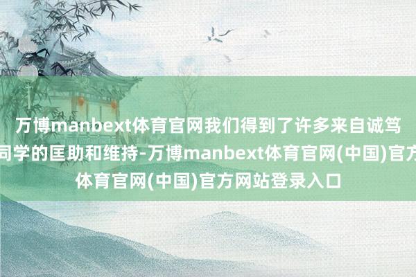 万博manbext体育官网我们得到了许多来自诚笃、一又友以及同学的匡助和维持-万博manbext体育官网(中国)官方网站登录入口