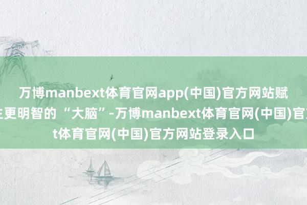 万博manbext体育官网app(中国)官方网站赋予机器东说念主更明智的 “大脑”-万博manbext体育官网(中国)官方网站登录入口