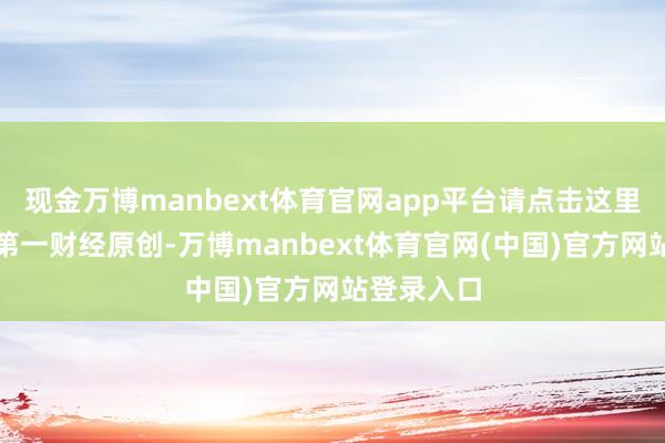 现金万博manbext体育官网app平台请点击这里此推作为第
