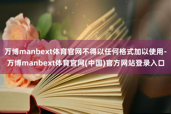 万博manbext体育官网不得以任何格式加以使用-万博man