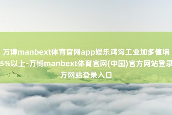 万博manbext体育官网app娱乐鸿沟工业加多值增长6.5