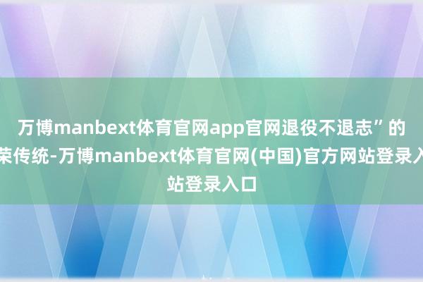 万博manbext体育官网app官网退役不退志”的光荣传统-