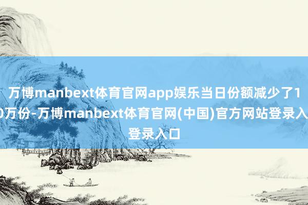万博manbext体育官网app娱乐当日份额减少了100万份