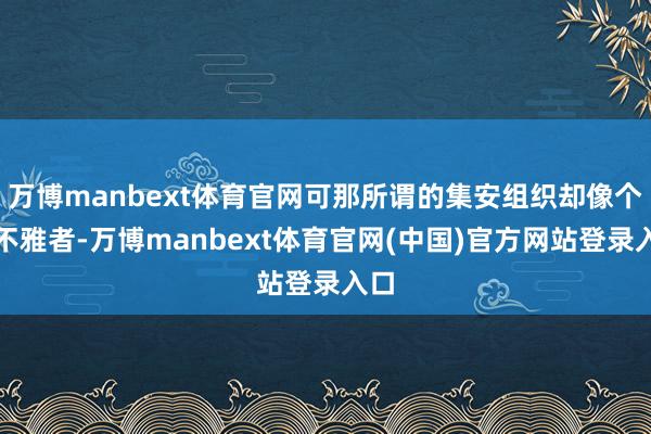 万博manbext体育官网可那所谓的集安组织却像个旁不雅者-万博manbext体育官网(中国)官方网站登录入口