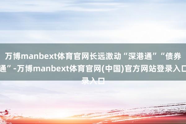 万博manbext体育官网长远激动“深港通”“债券通”-万博