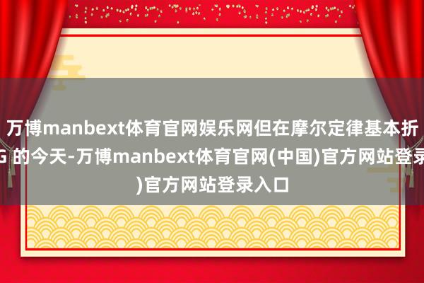 万博manbext体育官网娱乐网但在摩尔定律基本折服 GG 