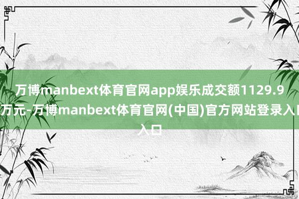 万博manbext体育官网app娱乐成交额1129.92万元
