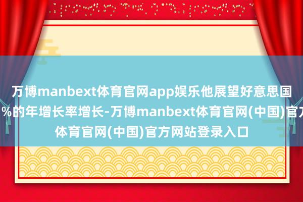 万博manbext体育官网app娱乐他展望好意思国经济本年将