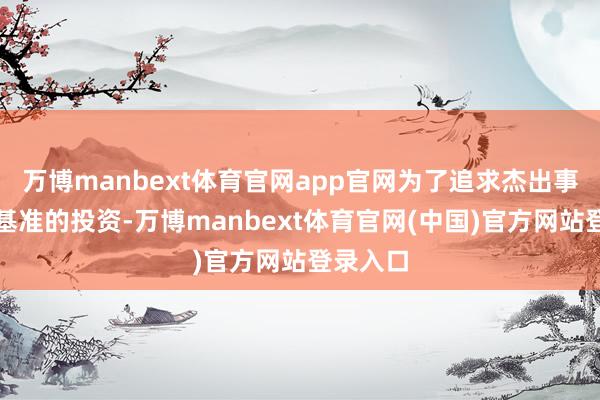 万博manbext体育官网app官网为了追求杰出事迹比较基准
