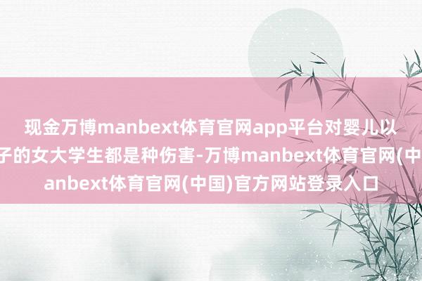 现金万博manbext体育官网app平台对婴儿以及生下孩子且