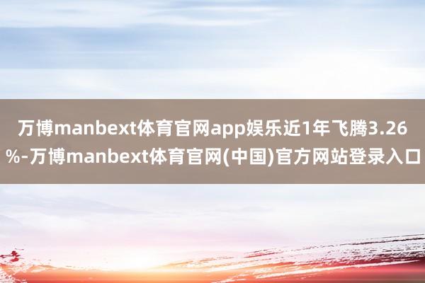 万博manbext体育官网app娱乐近1年飞腾3.26%-万