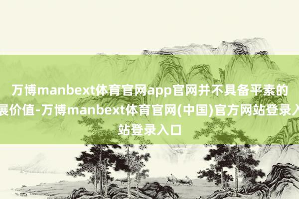 万博manbext体育官网app官网并不具备平素的扩展价值-