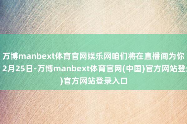 万博manbext体育官网娱乐网咱们将在直播间为你解答！2月