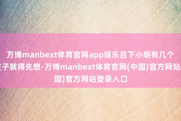 万博manbext体育官网app娱乐目下小明有几个苹果？孩子