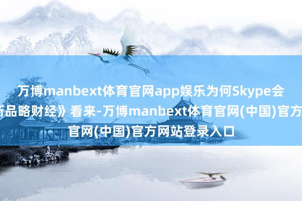 万博manbext体育官网app娱乐为何Skype会没落？ 