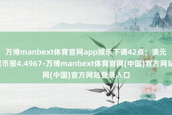 万博manbext体育官网app娱乐下调42点；澳元/东谈主