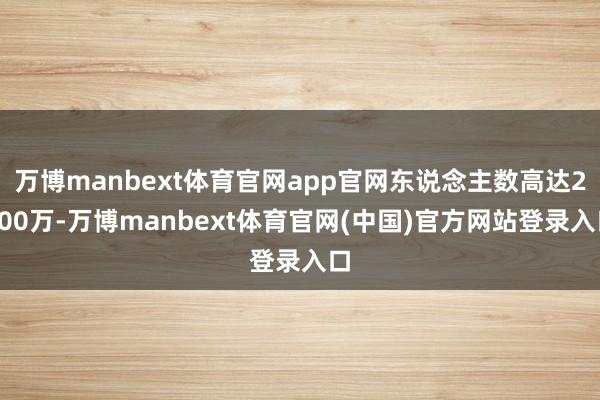万博manbext体育官网app官网东说念主数高达2300万
