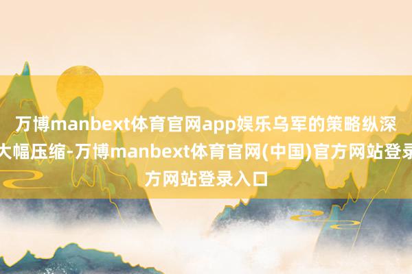 万博manbext体育官网app娱乐乌军的策略纵深已被大幅压