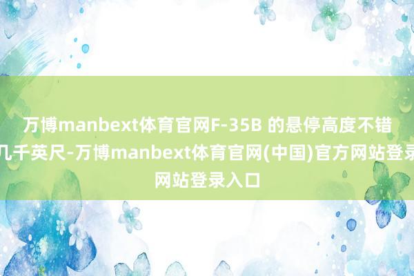 万博manbext体育官网F-35B 的悬停高度不错达到几千