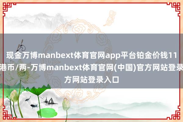 现金万博manbext体育官网app平台铂金价钱11140港