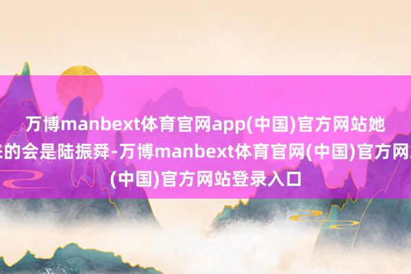 万博manbext体育官网app(中国)官方网站她满心以为来