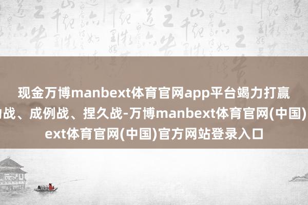 现金万博manbext体育官网app平台竭力打赢防控金融风险