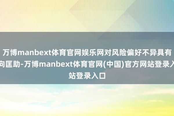 万博manbext体育官网娱乐网对风险偏好不异具有正向匡助-