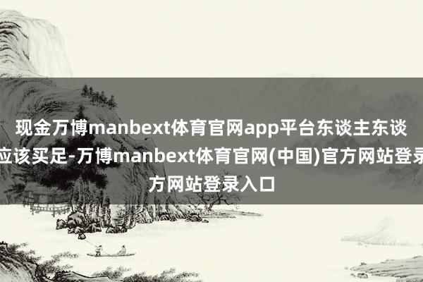 现金万博manbext体育官网app平台东谈主东谈主皆应该买