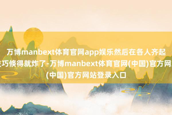 万博manbext体育官网app娱乐然后在各人齐起身敬酒的技