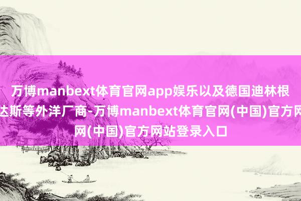 万博manbext体育官网app娱乐以及德国迪林根、土耳其哈