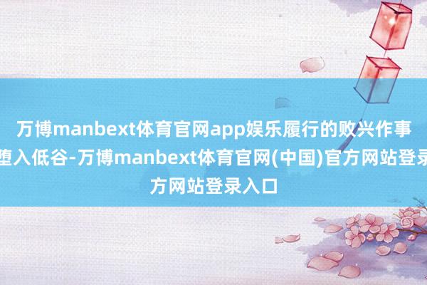万博manbext体育官网app娱乐履行的败兴作事让他堕入低