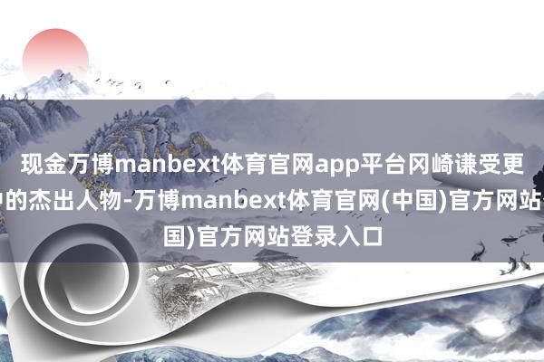 现金万博manbext体育官网app平台冈崎谦受更是日军中的