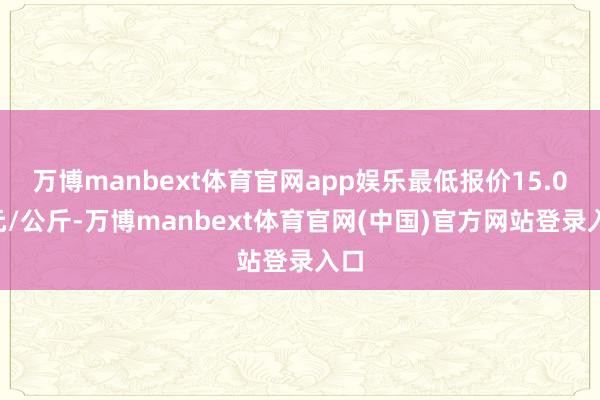 万博manbext体育官网app娱乐最低报价15.00元/公