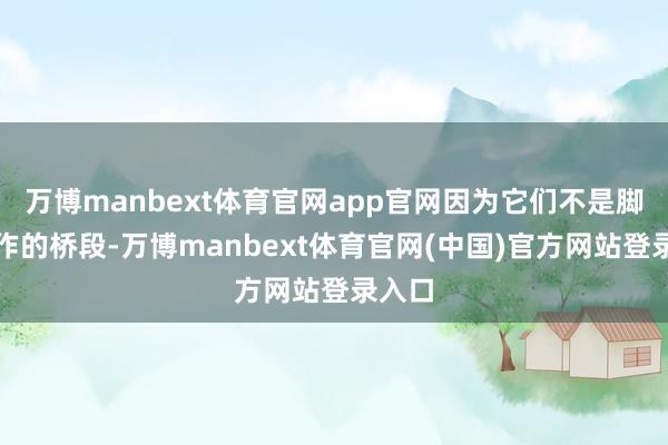万博manbext体育官网app官网因为它们不是脚本创作的桥