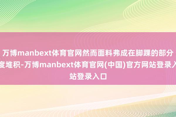 万博manbext体育官网然而面料弗成在脚踝的部分过度堆积-