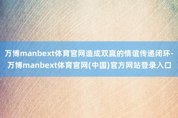 万博manbext体育官网造成双赢的情谊传递闭环-万博manbext体育官网(中国)官方网站登录入口