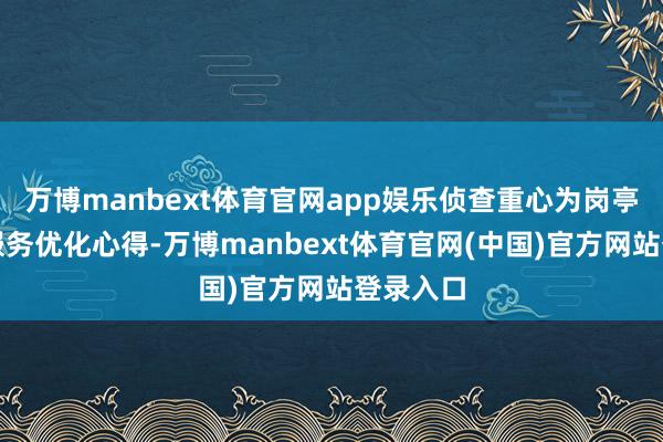 万博manbext体育官网app娱乐侦查重心为岗亭复盘、服务