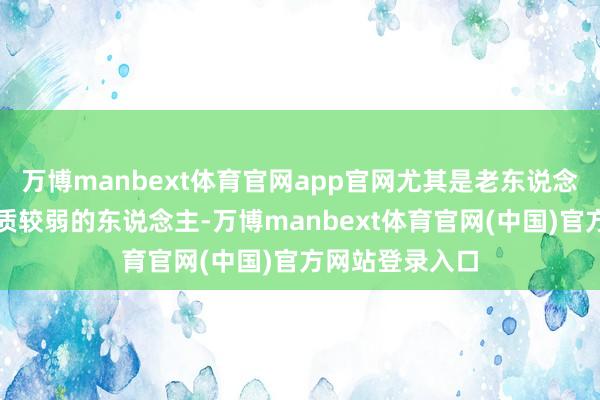 万博manbext体育官网app官网尤其是老东说念主、孩子、