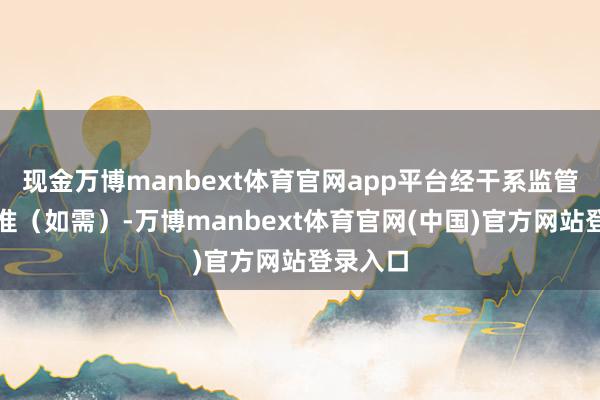 现金万博manbext体育官网app平台经干系监管部门批准（