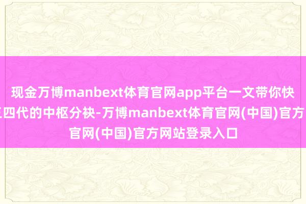 现金万博manbext体育官网app平台一文带你快速搞懂一二三四代的中枢分袂-万博manbext体育官网(中国)官方网站登录入口
