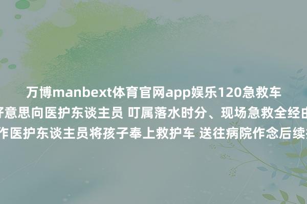 万博manbext体育官网app娱乐120急救车辆抵达现场 