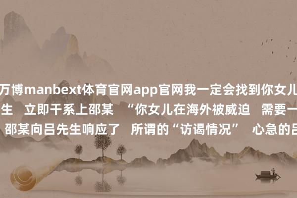 万博manbext体育官网app官网我一定会找到你女儿”  
