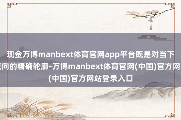 现金万博manbext体育官网app平台既是对当下国际本钱流