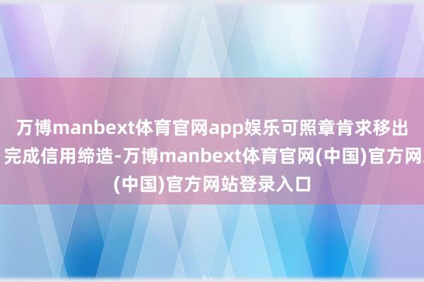 万博manbext体育官网app娱乐可照章肯求移出尽头名单、