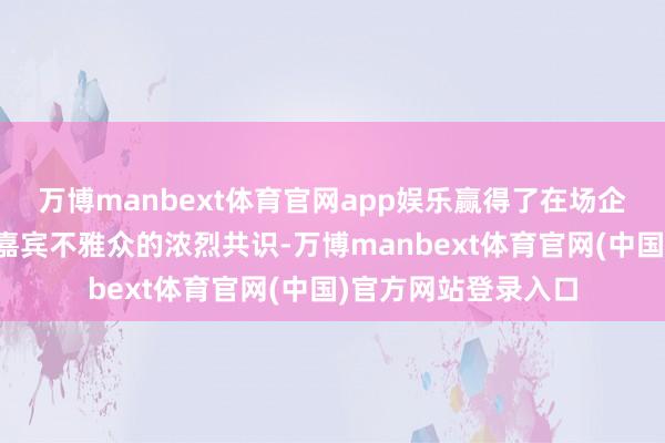 万博manbext体育官网app娱乐赢得了在场企业家、学者与