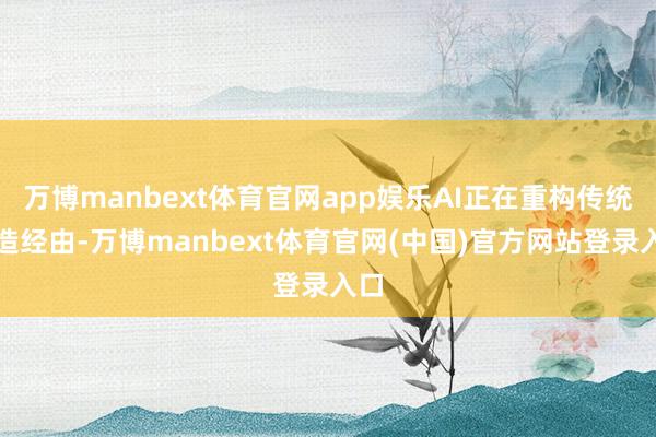 万博manbext体育官网app娱乐AI正在重构传统制造经由