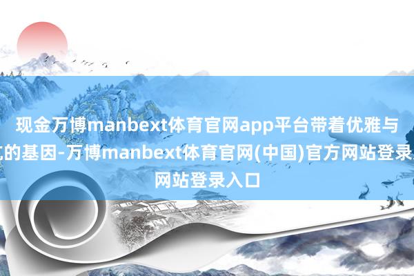 现金万博manbext体育官网app平台带着优雅与反抗的基因