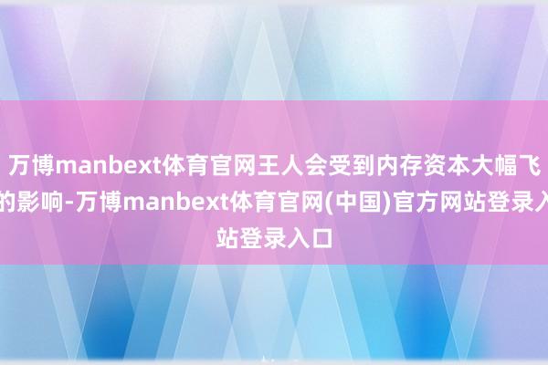 万博manbext体育官网王人会受到内存资本大幅飞腾的影响-